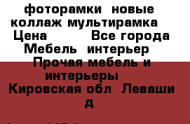 фоторамки  новые (коллаж-мультирамка) › Цена ­ 700 - Все города Мебель, интерьер » Прочая мебель и интерьеры   . Кировская обл.,Леваши д.